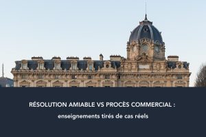 Résolution amiable vs procès commercial : enseignements tirés de cas réels